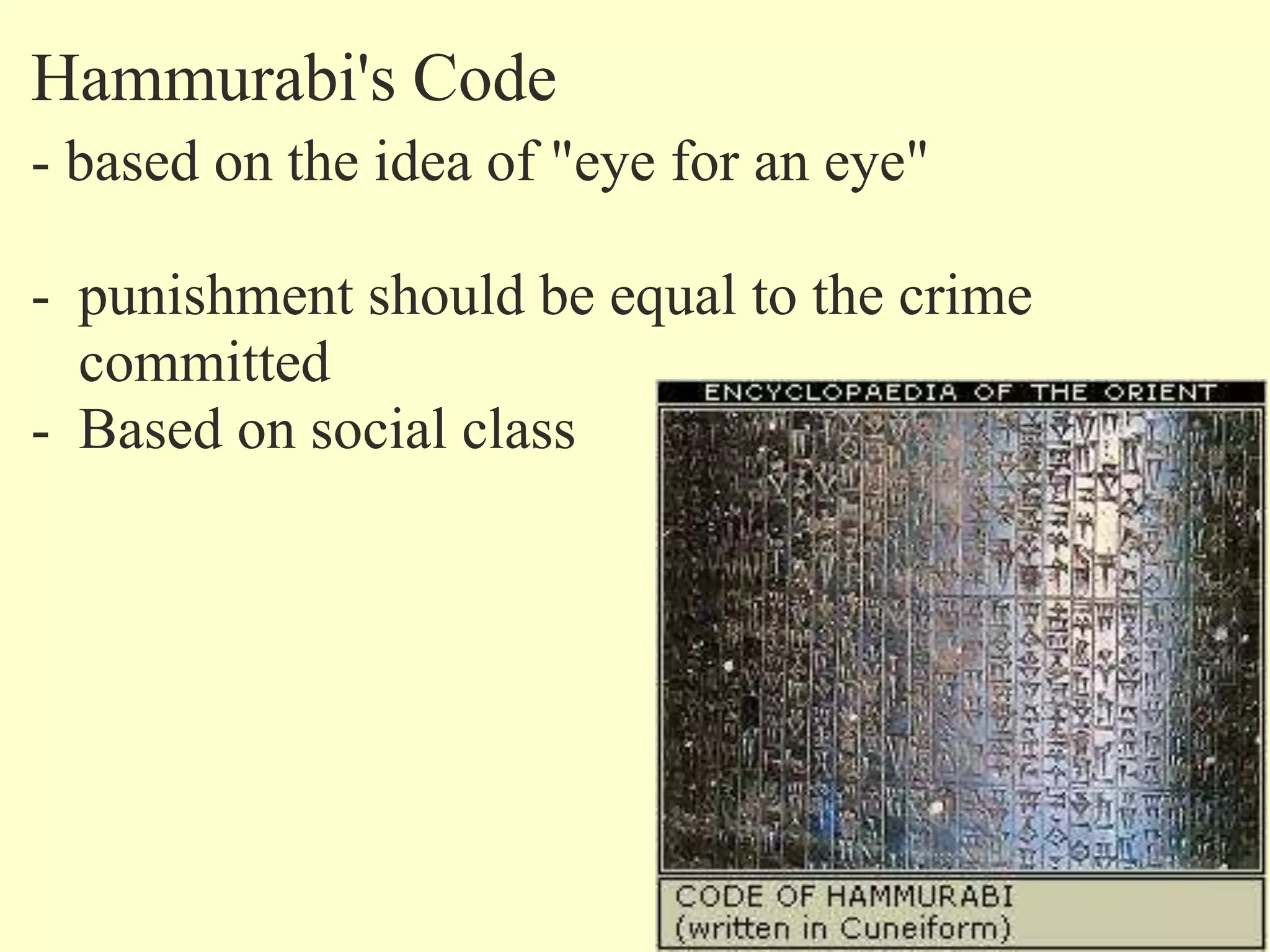 Hammurabi's Code
- based on the idea of "eye for an eye"
- punishment should be equal to the crime
committed
- Based on social class
 
