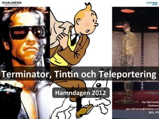 Terminator,	
  Tin>n	
  och	
  Teleportering
                                  Hamndagen	
  2012
                                                                      Per	
  Olof	
  Arnäs
                                                                              Chalmers
                                                      per-­‐olof.arnas@chalmers.se
                                                                               @Dr_PO
CC-­‐BY	
  Per	
  Olof	
  Arnäs
 