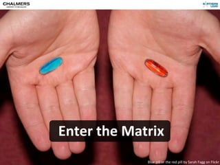 Enter	
  the	
  Matrix
CC-­‐BY	
  Per	
  Olof	
  Arnäs,	
  Quintab	
                       Blue	
  pill	
  or	
  the	
  re...