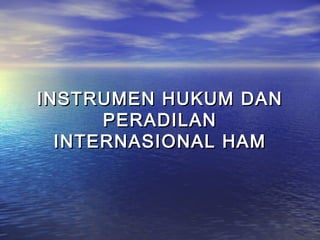 INSTRUMEN HUKUM DAN
PERADILAN
INTERNASIONAL HAM

 