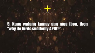 5. Kung walang kamay ang mga ibon, then
“why do birds suddenly APIR?”
 