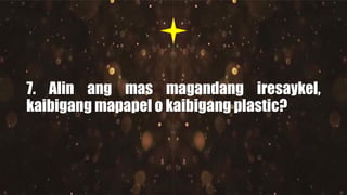 7. Alin ang mas magandang iresaykel,
kaibigang mapapel o kaibigang plastic?
 