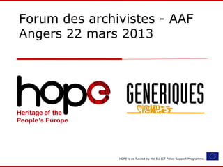 HOPE is co-funded by the EU ICT Policy Support Programme.
Forum des archivistes - AAF
Angers 22 mars 2013
 