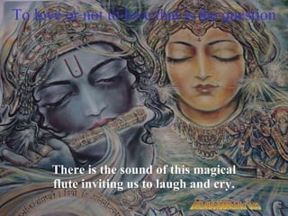 To love or not to love that is the question There is the sound of this magical flute inviting us to laugh and cry. Conscious art-The instrument of transcendental love Bhaktisiddhanta das 
