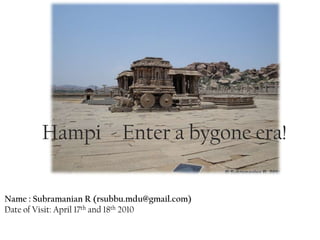 Hampi - Enter a bygone era!

Name : Subramanian R (rsubbu.mdu@gmail.com)
Date of Visit: April 17th and 18th 2010
 