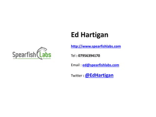 Ed Hartigan
http://www.spearfishlabs.com
Tel : 07956394170
Email : ed@spearfishlabs.com
Twitter : @EdHartigan
 