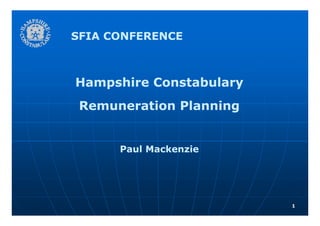 SFIA CONFERENCE



Hampshire Constabulary
   p                 y
 Remuneration Planning


      Paul Mackenzie




                         1
 