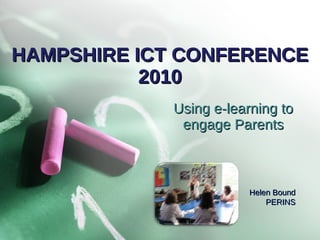 HAMPSHIRE ICT CONFERENCE 2010 Using e-learning to engage Parents Helen Bound PERINS 