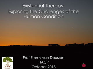 Existential Therapy:
Exploring the Challenges of the
Human Condition
Prof Emmy van Deurzen
HACP
October 2013
 