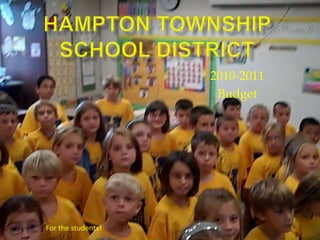 Hampton Township School District 2010-2011 Budget For the students! 