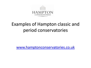 Examples of Hampton classic and
    period conservatories


  www.hamptonconservatories.co.uk
 