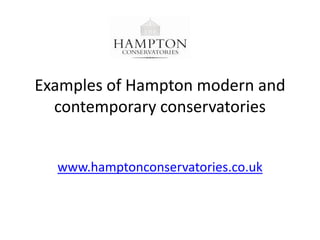 Examples of Hampton modern and
  contemporary conservatories


  www.hamptonconservatories.co.uk
 