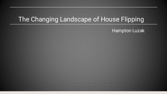 The Changing Landscape of House Flipping
Hampton Luzak
 
