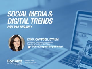 SOCIAL MEDIA &
DIGITAL TRENDS
FOR MULTIFAMILY
ERICA CAMPBELL BYRUM
Social Media Training & Communications
Co-Author of Youtility for Real Estate
@EricaCampbell @AptsForRent
 