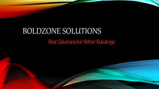 BOLDZONE SOLUTIONS
BestSolutionsforBetterBuildings
 