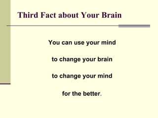 Third Fact about Your Brain   You can use your mind  to change your brain  to change your mind  for the better .   