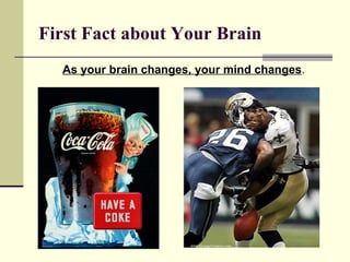 First Fact about Your Brain   As your brain changes, your mind changes . 