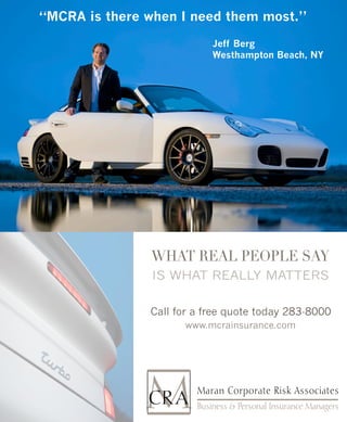 “MCRA is there when I need them most.”

                           Jeff Berg
                           Westhampton Beach, NY




               What Real PeoPle Say
                Is what really matters

               Call for a free quote today 283-8000
                     www.mcrainsurance.com
 