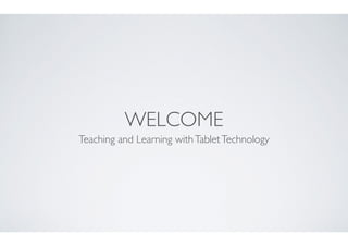 WELCOME
Teaching and Learning withTabletTechnology
 