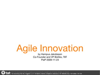 Agile Innovation
       by Hampus Jakobsson
   Co-Founder and VP BizDev, TAT
          PieP 2009-11-24
 