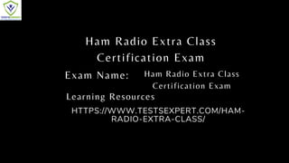 Ham Radio Extra Class
Certification Exam
Exam Name:
HTTPS://WWW.TESTSEXPERT.COM/HAM-
RADIO-EXTRA-CLASS/
Ham Radio Extra Class
Certification Exam
Learning Resources
 
