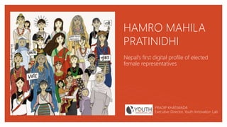 HAMRO MAHILA
PRATINIDHI
Nepal's first digital profile of elected
female representatives
PRADIP KHATIWADA
Executive Director, Youth Innovation Lab
 