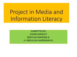 Project in Media and
Information Literacy
SUBMITTED BY:
CASAN SANIAH P.
BANTUAS MAISONA B.
H. ABDULLAH HAIRONISAH B.
 