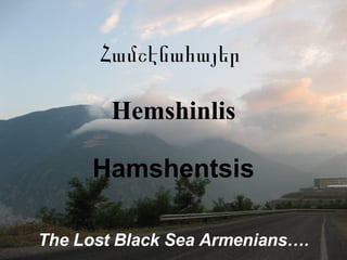 Համշէնահայեր   Hemshinlis Hamshentsis The Lost Black Sea Armenians…. 