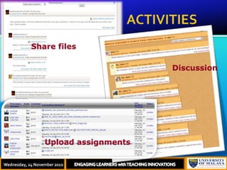                                        ACTIVITIES  Thursday, 18 November, 2010ENGAGING LEARNERS with TEACHING INNOVATIONSShare filesDiscussionUpload assignmentsWednesday, 24 November 2010