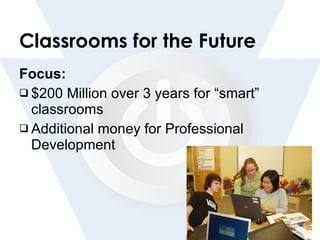 Classrooms for the Future Focus: $200 Million over 3 years for “smart” classrooms Additional money for Professional Development 