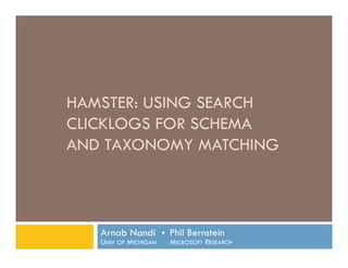 HAMSTER: Using Search Clicklogs for Schema and Taxonomy Matching  Arnab Nandi  Phil BernsteinUniv of Michigan     Microsoft Research 