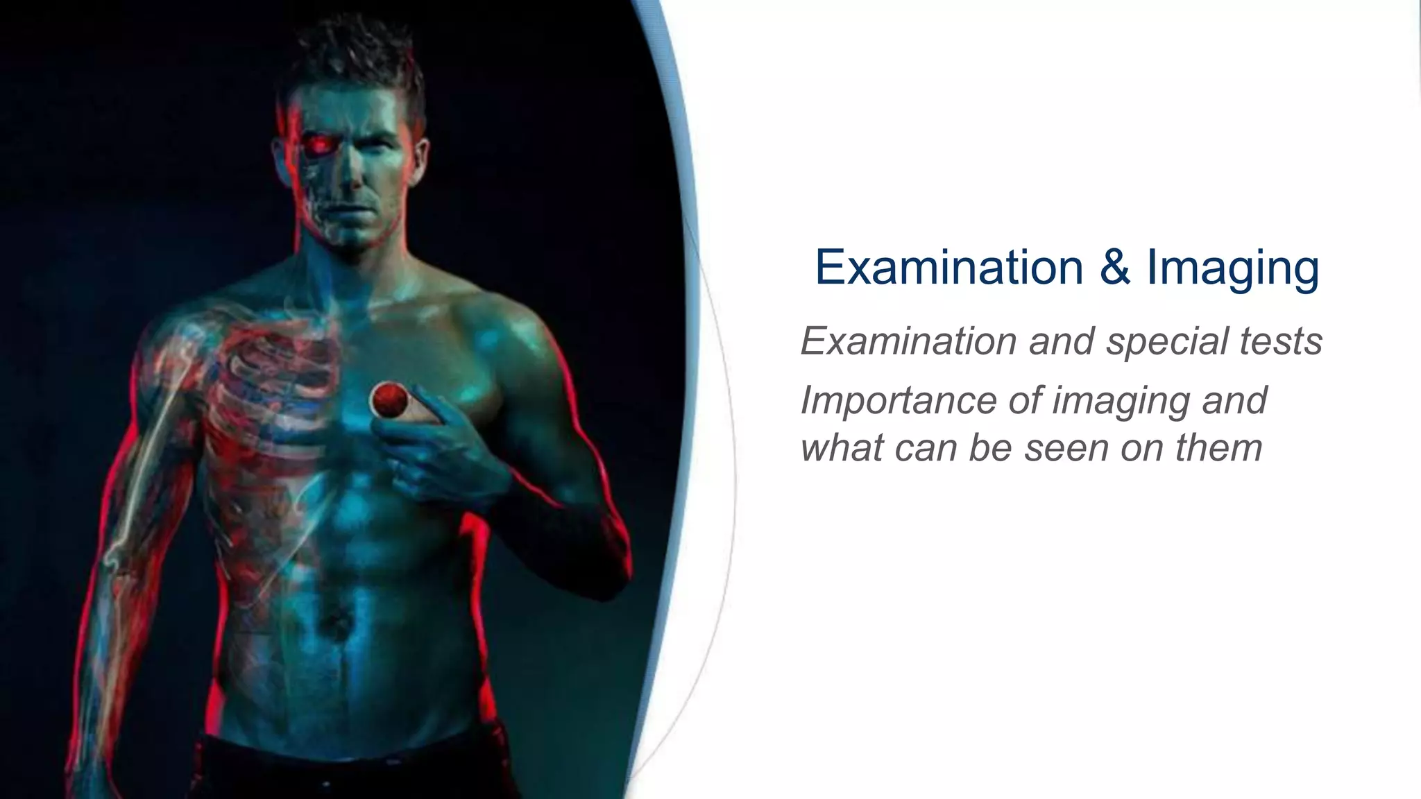 Examination & Imaging
Examination and special tests
Importance of imaging and
what can be seen on them
 