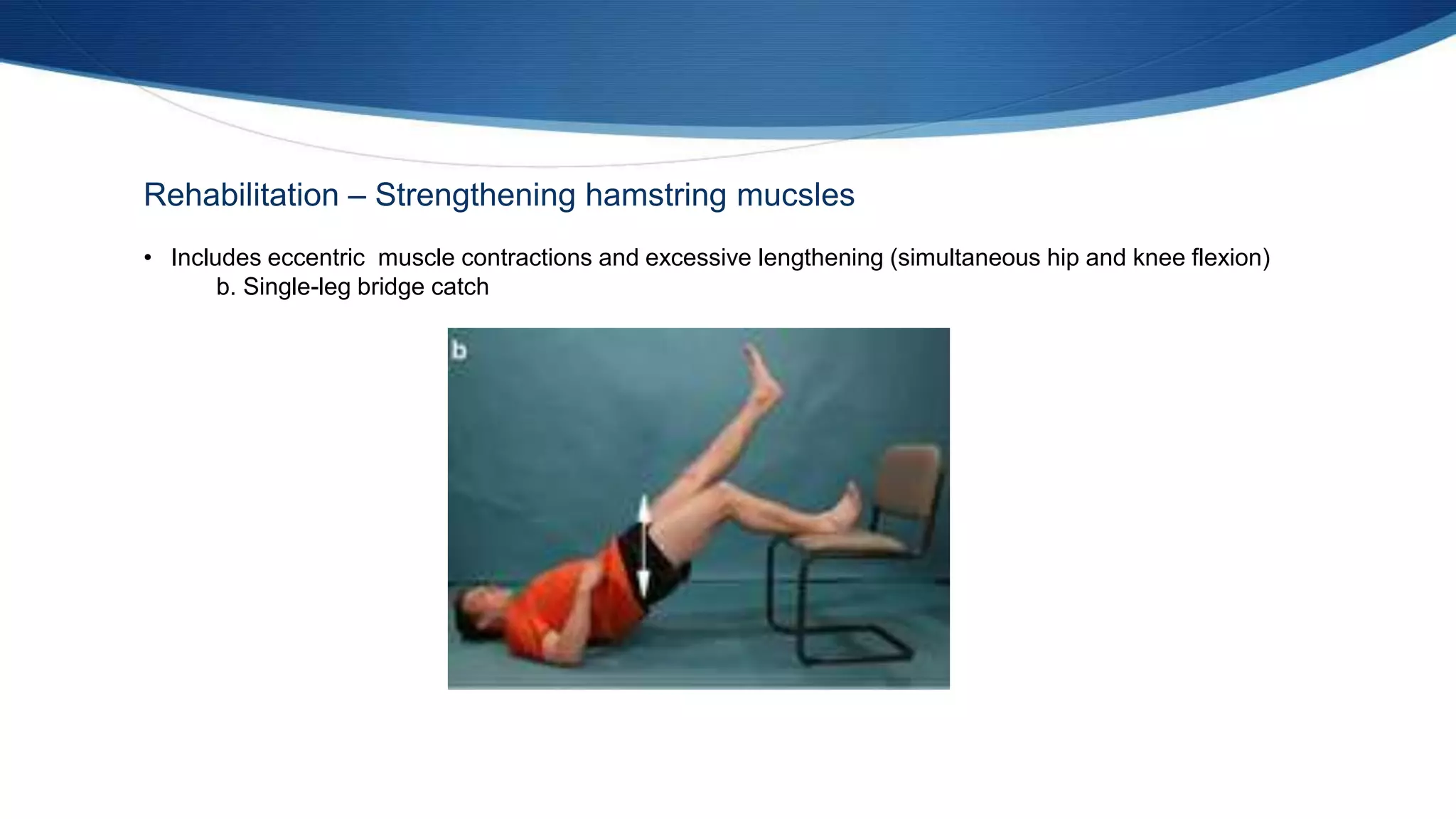 Rehabilitation – Strengthening hamstring mucsles
• Includes eccentric muscle contractions and excessive lengthening (simultaneous hip and knee flexion)
b. Single-leg bridge catch
 