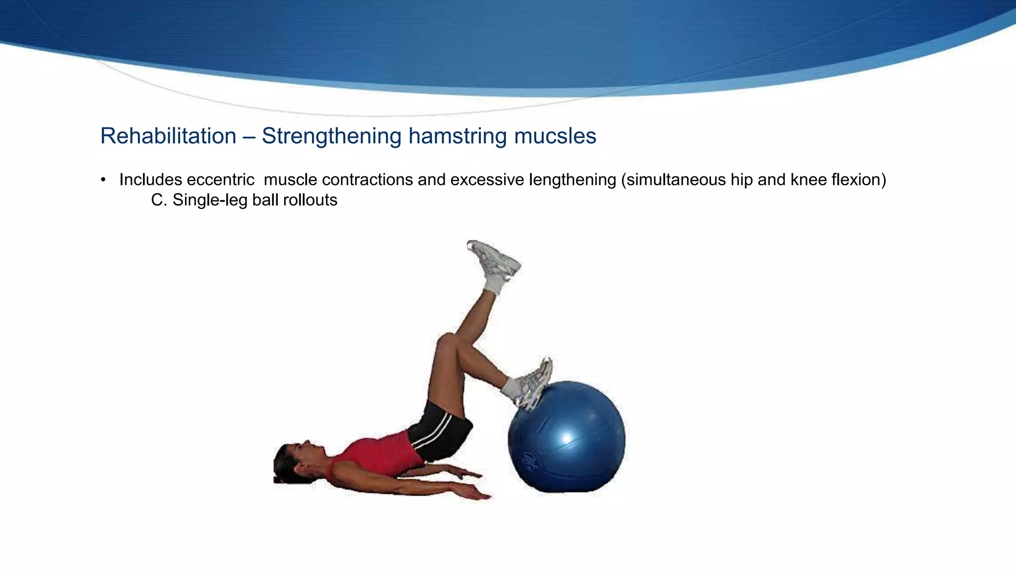 Rehabilitation – Strengthening hamstring mucsles
• Includes eccentric muscle contractions and excessive lengthening (simultaneous hip and knee flexion)
C. Single-leg ball rollouts
 