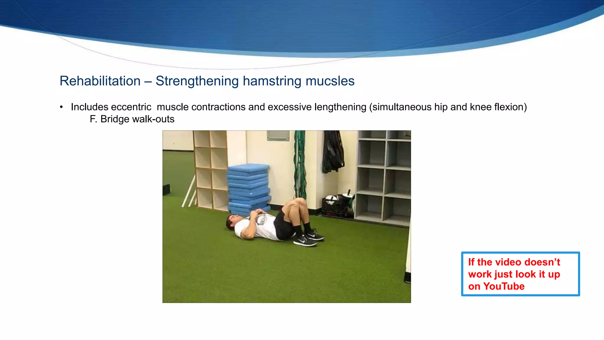 Rehabilitation – Strengthening hamstring mucsles
• Includes eccentric muscle contractions and excessive lengthening (simultaneous hip and knee flexion)
F. Bridge walk-outs
If the video doesn’t
work just look it up
on YouTube
 