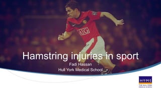 S
Hamstring injuries in sport
Fadi Hassan
Hull York Medical School
 