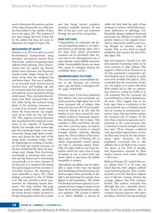 used to determine the position and size
of the injury because the size of the tear
has been linked to the number of days
lost to the injury (87). The position of
tear does change the level of pain felt
by the athlete but does not seem to
determine the length of injury (84).
MECHANISM OF INJURY
Schache et al. (76) were able to record
biomechanical measurements using
kinematic and ground reaction force
data for pre- and post-hamstring injury
suffered while sprinting. They demon-
strated that the injured leg showed
greater knee extension and hamstring
muscle-tendon length during the ter-
minal swing than the uninjured leg
and before injury. This was in addition
to an increased peak vertical ground
reaction force and loading rate and
an increased peak hip extensor torque
and peak hip power generation during
initial stance. They concluded that the
injury most likely occurred before the
foot strike during the terminal swing
phase of the sprinting movement as
a result of an eccentric muscle action
where the bicep femoris was length-
ened across both the hip and knee
(76). This supports previous literature
that hypothesized the temporal occur-
rence of the majority of hamstring
injuries. For example, most studies sug-
gest that hamstring strains occur most
commonly during rapid sprint acceler-
ation and during the later part of the
swing phase (terminal swing) when
the hamstrings are working to deceler-
ate the limb and control extension of
the knee (8,24,34,67,92). Here, the ham-
strings must change from functioning
eccentrically to decelerate knee exten-
sion and hip ﬂexion and to functioning
concentrically as an active extensor of
the hip joint. It is stipulated that during
this rapid changeover from eccentric to
concentric function, the hamstring is
most vulnerable to injury (85). These
ﬁndings correspond to that of Thelen
et al. (80) who provided a direct mea-
surement for hamstring muscle kine-
matics. The study showed that peak
hamstring muscle lengths, speciﬁcally
the biceps femoris muscle, occurred in
the late swing phase before foot contact
and that biceps femoris excitation
increased markedly between 70 and
80% of the gait cycle and continued
through the end of the swing phase.
RISK FACTORS
Understanding the individual risk fac-
tors for hamstring strains is an impor-
tant feature in preventing injury and is
the basis from which preventative
measures can be developed. Risk fac-
tors tend to be subcategorized into 2
main sections, nonmodiﬁable and mod-
iﬁable. Nonmodiﬁable factors are issues
that cannot be changed, whereas the
modiﬁable factors can be.
NONMODIFIABLE FACTORS
The most common nonmodiﬁable fac-
tors in the literature are previous
injury, age, and black or aboriginal eth-
nic origin (8,34,84,92).
Previous injury. It has been postulated
that athletes who have previously suf-
fered a posterior thigh injury have a 4.9
times increased risk of reinjury than
those who have not (85). It was hypoth-
esized by Verrall et al. (85) that the
buildup of scar tissue around the mus-
culature reduces its functional capacity,
thus increasing the risk of injury. This
correlates to Bhar and Holme (8) who
state that a previous injury can lead to
a reduced range of motion or reduced
strength, thereby indirectly affecting
injury risk. This is evidence of the cumu-
lative injury cycle of Herring (43), in
which inappropriately treated injuries
can lead to recurring injuries. Essen-
tially, the injury leads to scar tissue for-
mation, which can cause a loss of range
of motion at one or more body seg-
ments which in turn leaves the athlete
susceptible to reinjury.
Alternatively, the athlete may be vulner-
able to injury if they have not injured
their hamstrings previously but have suf-
fered an injury either proximally or dis-
tally to the hamstring—for example, from
gluteal or calf musculature. The athlete
will develop movement patterns to com-
pensate for loss of range of motion at the
injury site by moving excessively at adja-
cent segments. This concept is referred
to as relative ﬂexibility (a process by
which the body ﬁnds the path of least
resistance to motion), which links move-
ment dysfunction to pathology (73).
Essentially, during a multijoint functional
movement, the stiff joint or muscle will
prevent motion so the required move-
ment is achieved by another joint mov-
ing through an excessive range of
motion. This, in turn, leads to muscle
imbalances that increase the risk of fur-
ther injury (16).
Age and exposure. Verrall et al. (85)
demonstrated hamstring strains to be
more common in older athletes. This
supports evidence from Arnason et al.
(4) who undertook a comparative epi-
demiological study of injuries in youth
and senior football club players. They
concluded that the occurrence of inju-
ries was higher at a senior club level.
Both studies fail to offer an explana-
tion; however, a study by Gabbe et al.
(34) proposed that the increased risk
was attributed to a loss in skeletal mus-
cle mass. They suggest that as the
body ages, there is a reduction in the
cross-sectional area of skeletal muscle
and an increase in nonmuscular con-
nective tissue; this may further explain
the increased risk of reinjury. As the
force that a muscle can generate is pro-
portional to the cross-sectional area,
a reduction in muscle strength is there-
fore seen. These changes combined
with age-related degeneration of mus-
cle ﬁbers may increase the risk of ham-
string injury. However, for the
population concerned, that is, elite
athletes, this is not likely to be a causa-
tive factor as the level of atrophy
and degeneration reported by these
studies concern more senior athletes
(.40 years).
Rolls and George (71) studied elite soc-
cer players from 9 to 19 years and
found that the older subjects suffered
more hamstring injuries. They contrib-
uted this to the fact that those subjects
were in full-time training, whereas the
younger subjects had their exposure
limited. The authors conceded that
although this was a plausible theory,
they lacked the quantitative data to
compare training exposure with injury
prevalence. However, Dvorak and Junge
Hamstring Strain Prevention in Elite Soccer Players
VOLUME 36 | NUMBER 5 | OCTOBER 201412
 