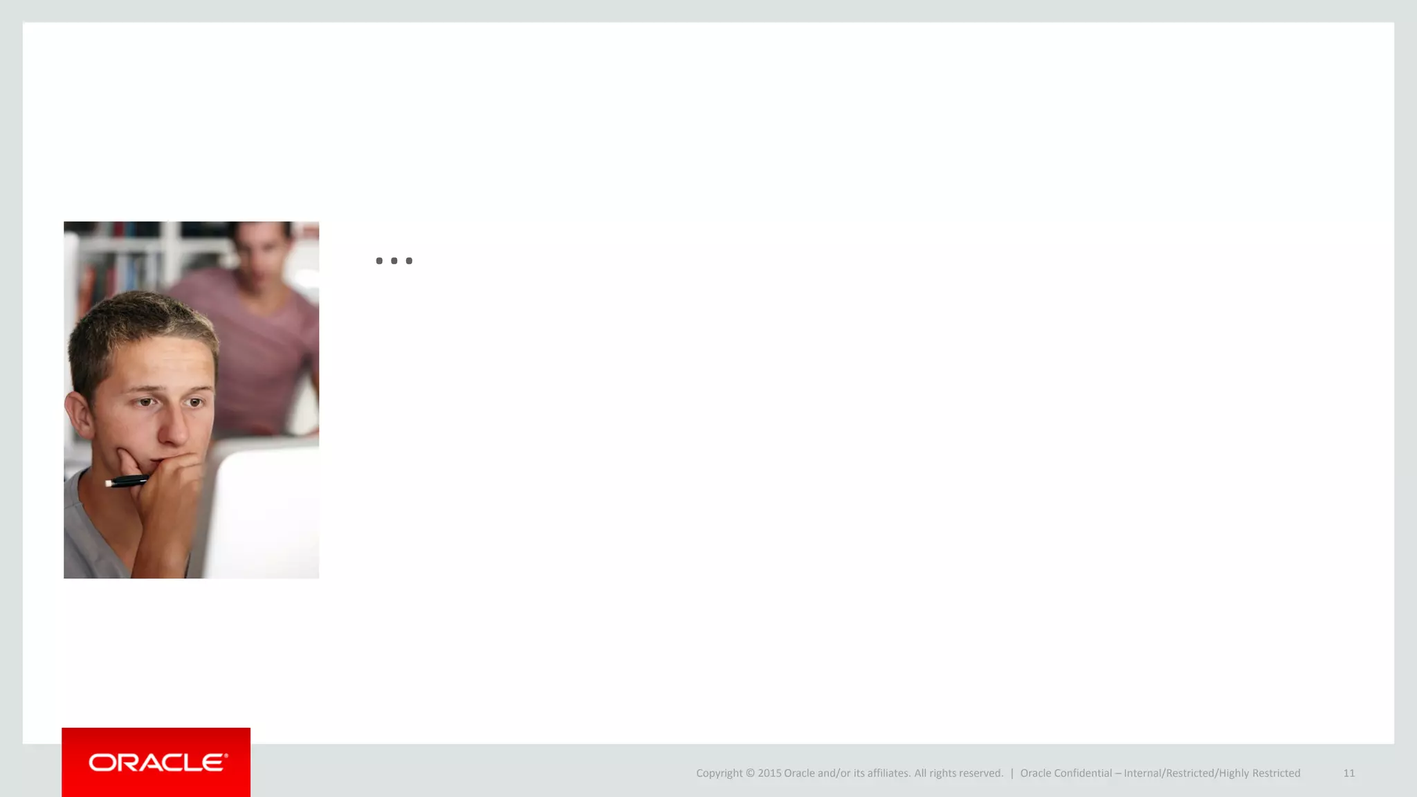 Copyright © 2015 Oracle and/or its affiliates. All rights reserved. |
...
Oracle Confidential – Internal/Restricted/Highly Restricted 11
 