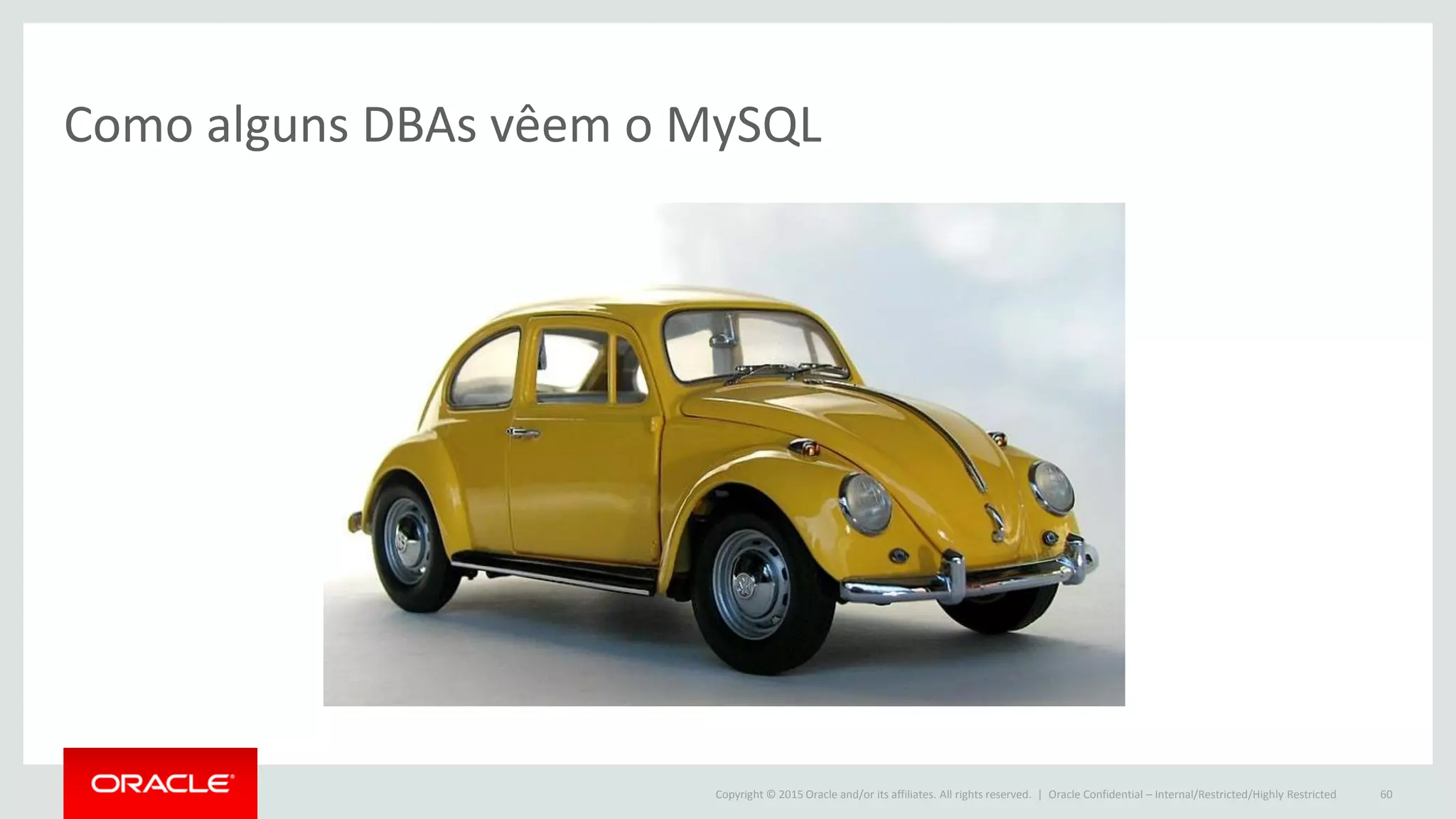 Copyright © 2015 Oracle and/or its affiliates. All rights reserved. | Oracle Confidential – Internal/Restricted/Highly Restricted 60
Como alguns DBAs vêem o MySQL
 