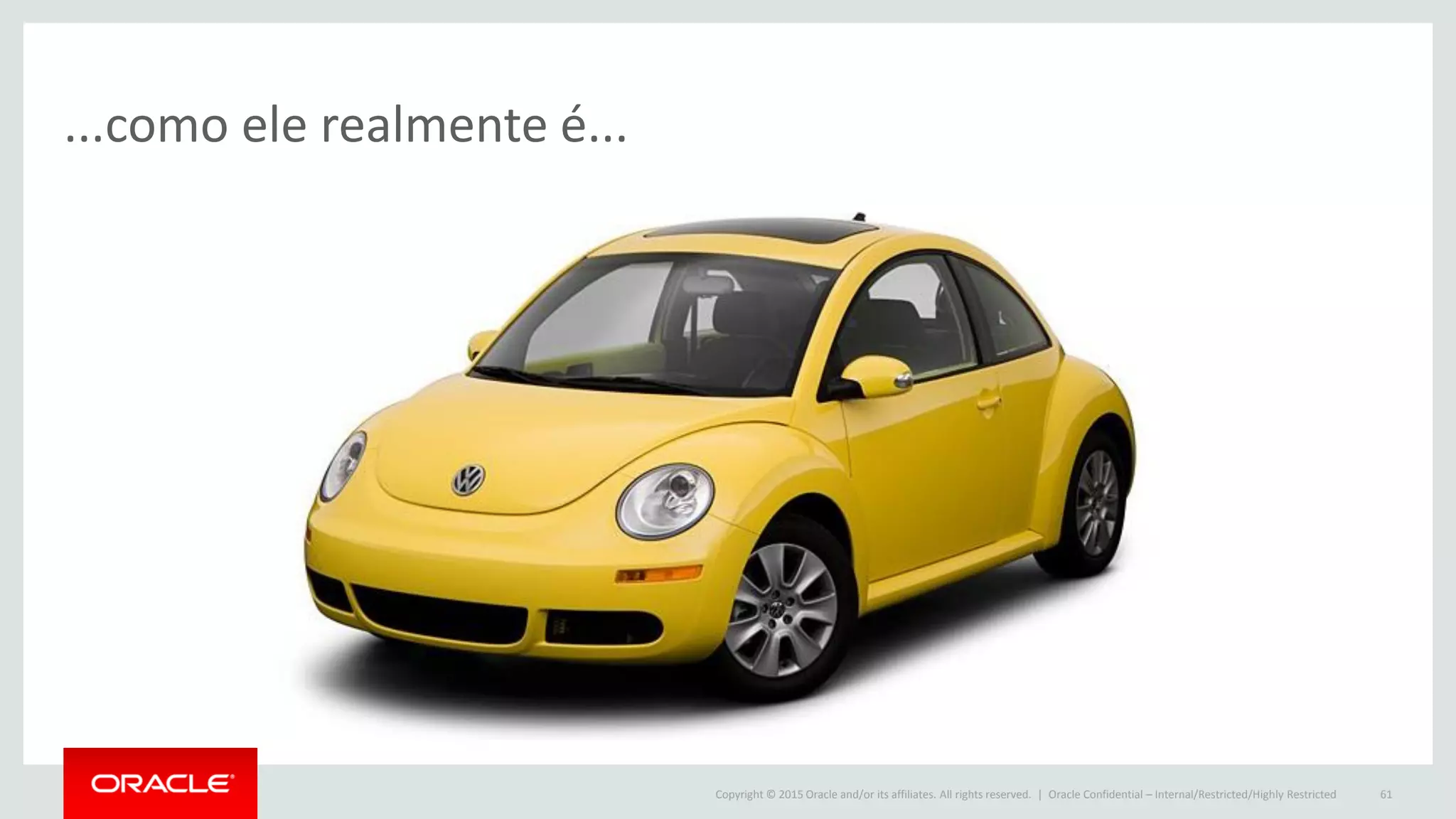 Copyright © 2015 Oracle and/or its affiliates. All rights reserved. | Oracle Confidential – Internal/Restricted/Highly Restricted 61
...como ele realmente é...
 