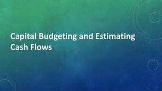 Capital Budgeting and Estimating
Cash Flows
 