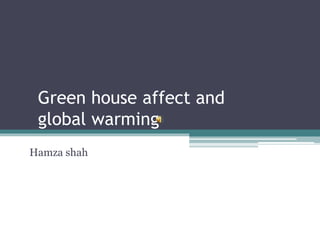 Green house affect and
global warming
Hamza shah
 