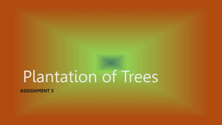 Plantation of Trees
ASSIGNMENT 3
 
