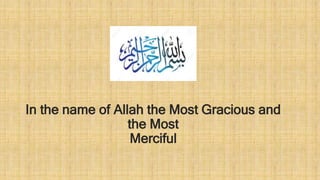 In the name of Allah the Most Gracious and
the Most
Merciful
 