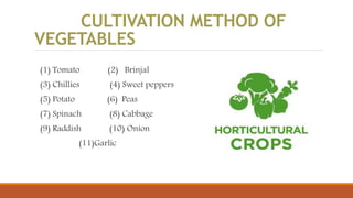 CULTIVATION METHOD OF
VEGETABLES
(1) Tomato (2) Brinjal
(3) Chillies (4) Sweet peppers
(5) Potato (6) Peas
(7) Spinach (8) Cabbage
(9) Raddish (10) Onion
(11)Garlic
 