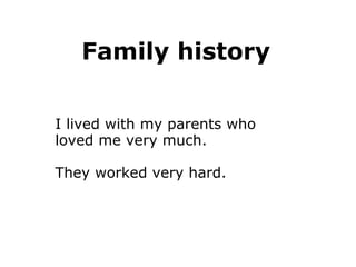 Family history        I lived with my parents who  loved me very much.  They worked very hard.  