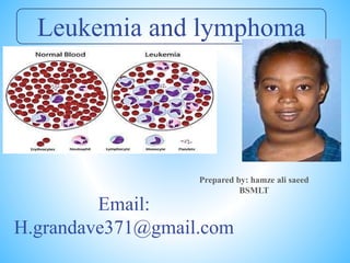 Leukemia and lymphoma
Email:
H.grandave371@gmail.com
Prepared by: hamze ali saeed
BSMLT
 