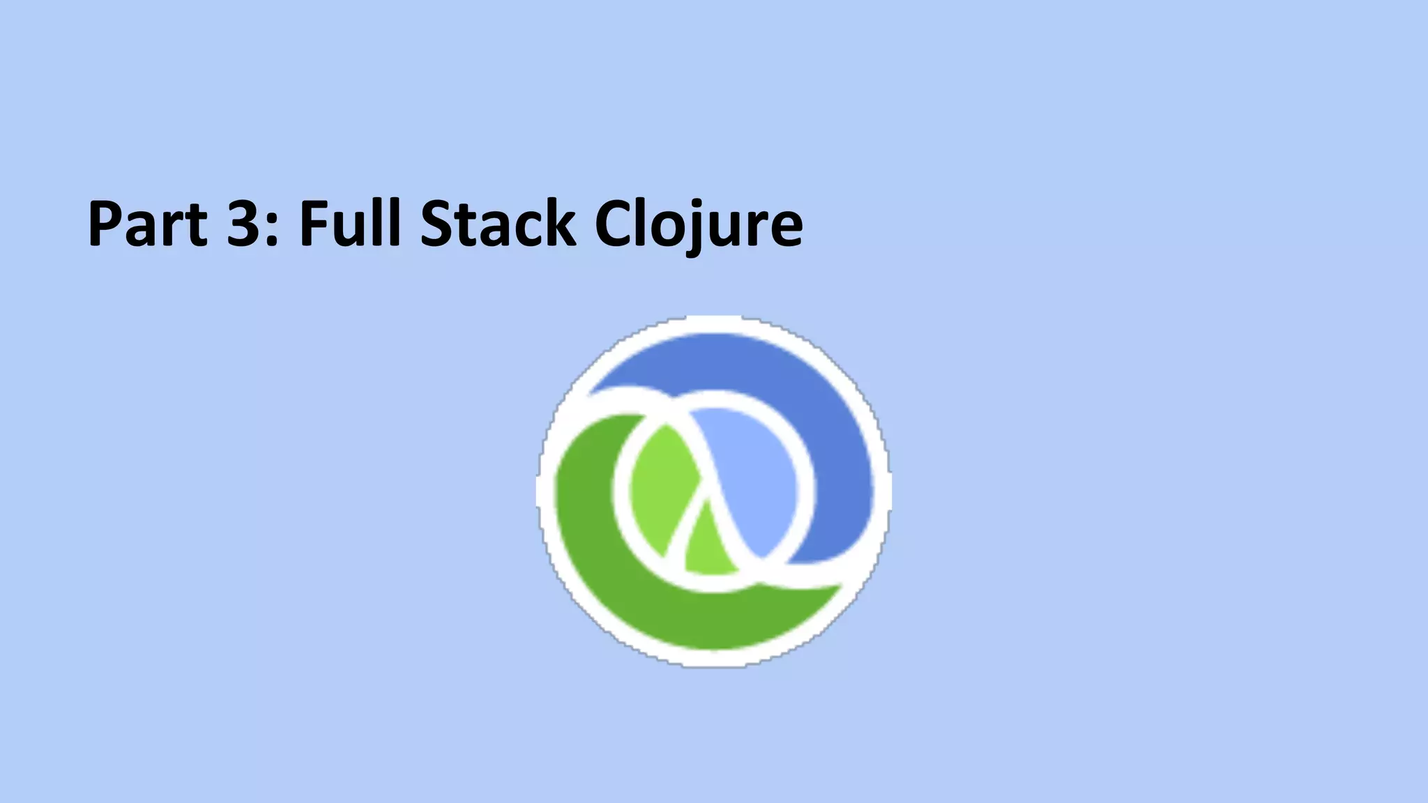 Part	
  3:	
  Full	
  Stack	
  Clojure	
  
 