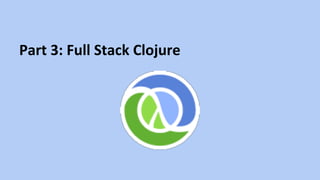 Part	
  3:	
  Full	
  Stack	
  Clojure	
  
 