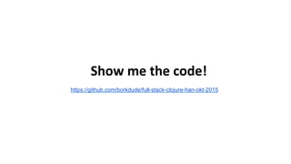 Show	
  me	
  the	
  code!	
  
https://github.com/borkdude/full-stack-clojure-han-okt-2015
 